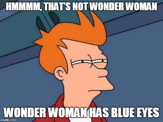 Futurama Fry Meme | HMMMM, THAT'S NOT WONDER WOMAN WONDER WOMAN HAS BLUE EYES | image tagged in memes,futurama fry | made w/ Imgflip meme maker