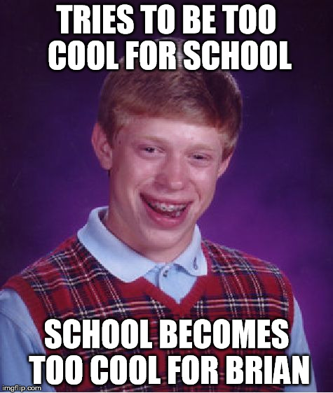 Bad Luck Brian Meme | TRIES TO BE TOO COOL FOR SCHOOL SCHOOL BECOMES TOO COOL FOR BRIAN | image tagged in memes,bad luck brian | made w/ Imgflip meme maker