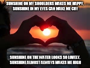 John Denver~ Sunshine On My Shoulders | SUNSHINE ON MY SHOULDERS MAKES ME HAPPY, SUNSHINE IN MY EYES CAN MAKE ME CRY; SUNSHINE ON THE WATER LOOKS SO LOVELY, SUNSHINE ALMOST ALWAYS MAKES ME HIGH | image tagged in john denver,sunshine on my shoulders,sunshine on my shoulders makes me happy,sunshine almost always makes me high | made w/ Imgflip meme maker