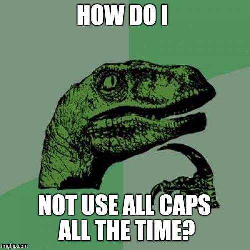 Philosoraptor Meme | HOW DO I; NOT USE ALL CAPS ALL THE TIME? | image tagged in memes,philosoraptor | made w/ Imgflip meme maker