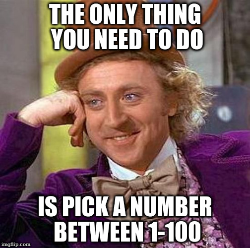 Creepy Condescending Wonka Meme | THE ONLY THING YOU NEED TO DO; IS PICK A NUMBER BETWEEN 1-100 | image tagged in memes,creepy condescending wonka | made w/ Imgflip meme maker