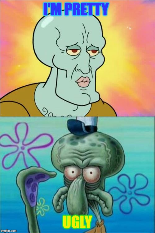 Squidward | I'M PRETTY; UGLY | image tagged in memes,squidward | made w/ Imgflip meme maker