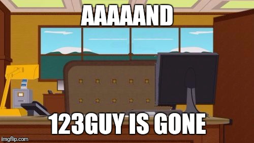 Aaaaand Its Gone Blank | AAAAAND 123GUY IS GONE | image tagged in aaaaand its gone blank | made w/ Imgflip meme maker