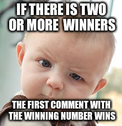 Skeptical Baby Meme | IF THERE IS TWO OR MORE  WINNERS; THE FIRST COMMENT WITH THE WINNING NUMBER WINS | image tagged in memes,skeptical baby | made w/ Imgflip meme maker