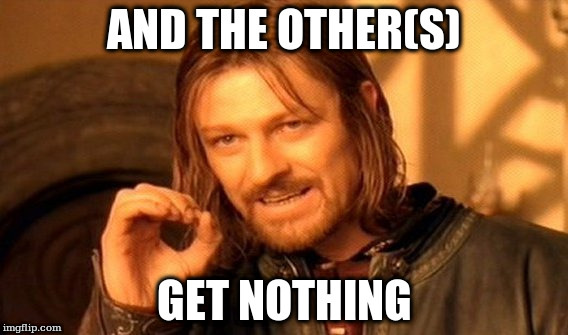 One Does Not Simply Meme | AND THE OTHER(S); GET NOTHING | image tagged in memes,one does not simply | made w/ Imgflip meme maker