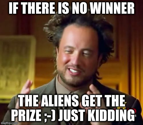 Ancient Aliens Meme | IF THERE IS NO WINNER; THE ALIENS GET THE PRIZE ;-) JUST KIDDING | image tagged in memes,ancient aliens | made w/ Imgflip meme maker