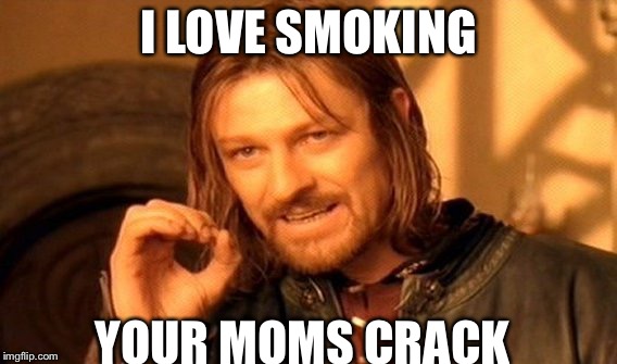 One Does Not Simply | I LOVE SMOKING; YOUR MOMS CRACK | image tagged in memes,one does not simply | made w/ Imgflip meme maker