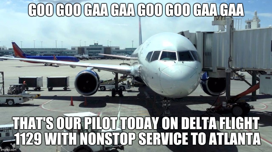 GOO GOO GAA GAA GOO GOO GAA GAA THAT'S OUR PILOT TODAY ON DELTA FLIGHT 1129 WITH NONSTOP SERVICE TO ATLANTA | made w/ Imgflip meme maker