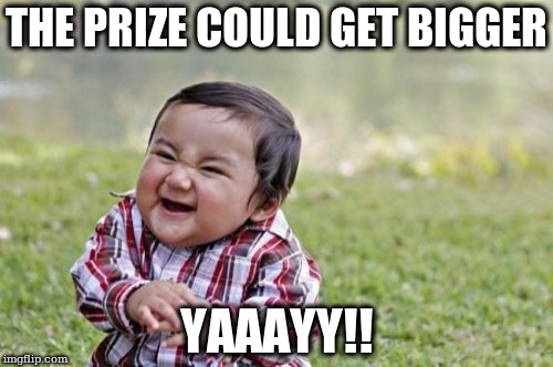 Evil Toddler Meme | THE PRIZE COULD GET BIGGER; YAAAYY!! | image tagged in memes,evil toddler | made w/ Imgflip meme maker