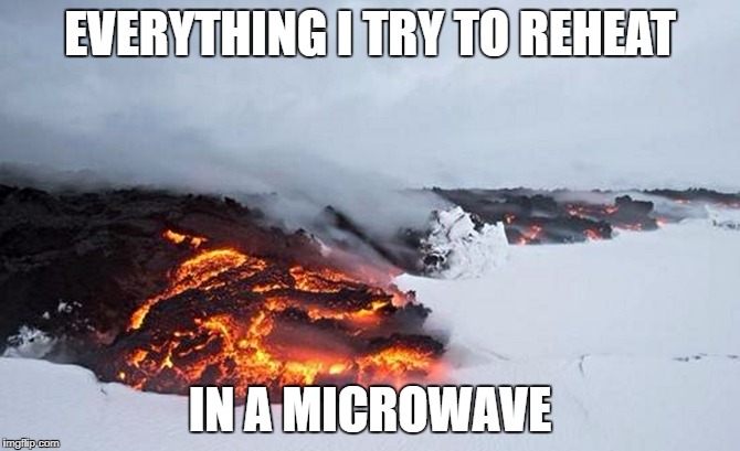 EVERYTHING I TRY TO REHEAT; IN A MICROWAVE | made w/ Imgflip meme maker