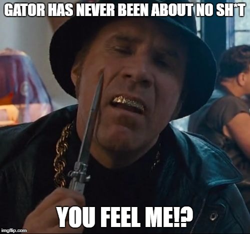 Pimp Gator | GATOR HAS NEVER BEEN ABOUT NO SH*T YOU FEEL ME!? | image tagged in pimp gator | made w/ Imgflip meme maker