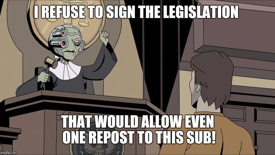 I REFUSE TO SIGN THE LEGISLATION; THAT WOULD ALLOW EVEN ONE REPOST TO THIS SUB! | image tagged in i refuse | made w/ Imgflip meme maker