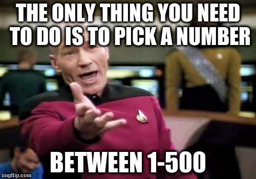 Picard Wtf Meme | THE ONLY THING YOU NEED TO DO IS TO PICK A NUMBER; BETWEEN 1-500 | image tagged in memes,picard wtf | made w/ Imgflip meme maker