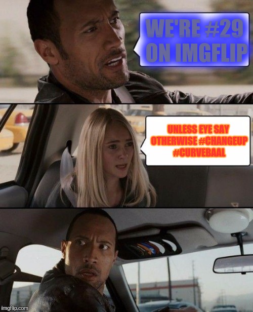 The Rock Driving Meme | WE'RE #29 ON IMGFLIP UNLESS EYE SAY OTHERWISE #CHANGEUP #CURVEBAAL | image tagged in memes,the rock driving | made w/ Imgflip meme maker
