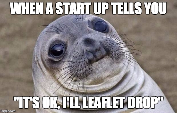 Awkward Moment Sealion | WHEN A START UP TELLS YOU; "IT'S OK, I'LL LEAFLET DROP" | image tagged in memes,awkward moment sealion | made w/ Imgflip meme maker