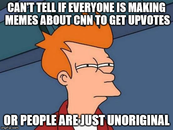 CNN Fry | CAN'T TELL IF EVERYONE IS MAKING MEMES ABOUT CNN TO GET UPVOTES; OR PEOPLE ARE JUST UNORIGINAL | image tagged in memes,futurama fry,cnn,upvote me lol | made w/ Imgflip meme maker