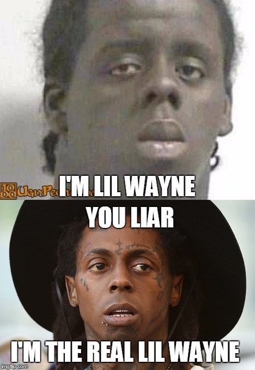 Lil Wayne is the Real Nigga Haiku | I'M LIL WAYNE; YOU LIAR; I'M THE REAL LIL WAYNE | image tagged in real nigga haiku | made w/ Imgflip meme maker