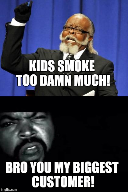 Preachin' | KIDS SMOKE TOO DAMN MUCH! BRO YOU MY BIGGEST CUSTOMER! | image tagged in weed,too damn high,wtf,funny,black people | made w/ Imgflip meme maker