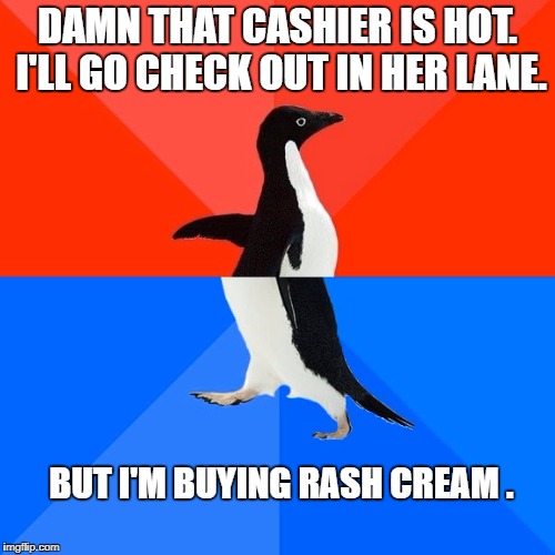 Socially Awesome Awkward Penguin Meme | DAMN THAT CASHIER IS HOT. I'LL GO CHECK OUT IN HER LANE. BUT I'M BUYING RASH CREAM . | image tagged in memes,socially awesome awkward penguin | made w/ Imgflip meme maker