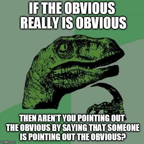 Philosoraptor Meme | IF THE OBVIOUS REALLY IS OBVIOUS; THEN AREN'T YOU POINTING OUT THE OBVIOUS BY SAYING THAT SOMEONE IS POINTING OUT THE OBVIOUS? | image tagged in memes,philosoraptor | made w/ Imgflip meme maker