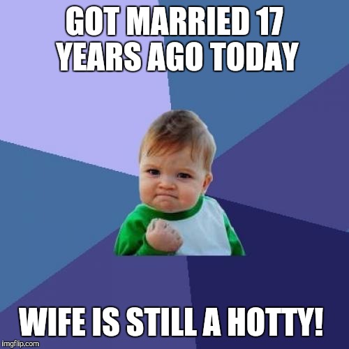 In addition to being the smartest, most talented woman I know! <3  | GOT MARRIED 17 YEARS AGO TODAY; WIFE IS STILL A HOTTY! | image tagged in memes,success kid,jbmemegeek | made w/ Imgflip meme maker