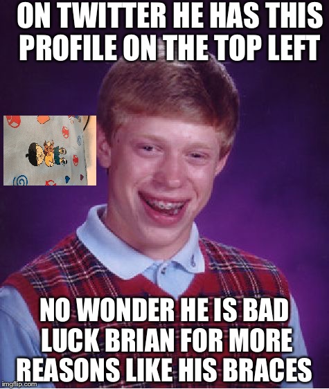 Bad Luck Brian | ON TWITTER HE HAS THIS PROFILE ON THE TOP LEFT; NO WONDER HE IS BAD LUCK BRIAN FOR MORE REASONS LIKE HIS BRACES | image tagged in memes,bad luck brian | made w/ Imgflip meme maker