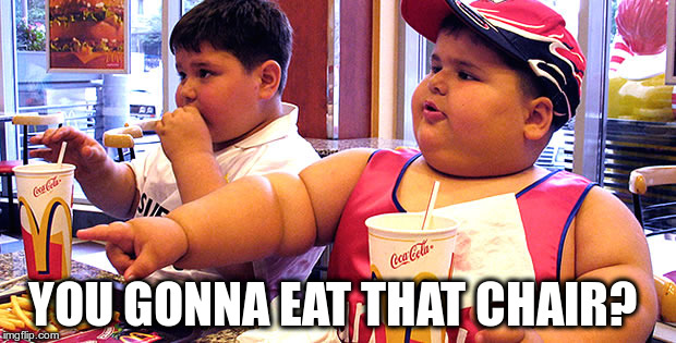 YOU GONNA EAT THAT CHAIR? | image tagged in fat kid walks into mcdonalds | made w/ Imgflip meme maker