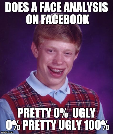 Bad Luck Brian Meme | DOES A FACE ANALYSIS ON FACEBOOK; PRETTY 0% 
UGLY 0% PRETTY UGLY 100% | image tagged in memes,bad luck brian | made w/ Imgflip meme maker