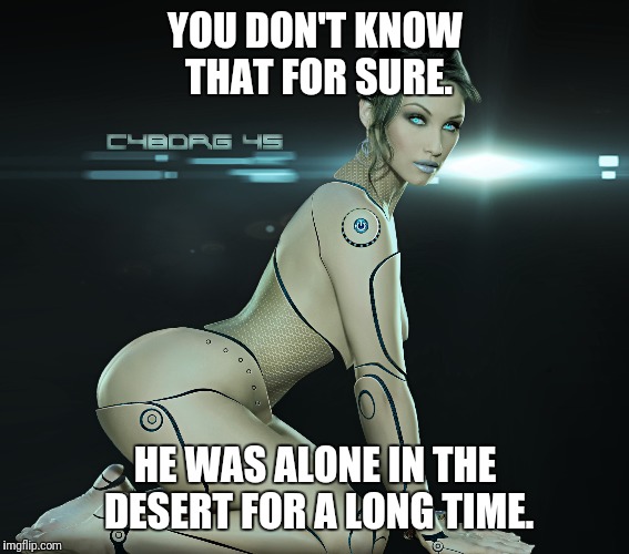 YOU DON'T KNOW THAT FOR SURE. HE WAS ALONE IN THE DESERT FOR A LONG TIME. | made w/ Imgflip meme maker