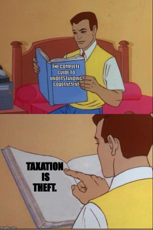 Taxation is theft  | THE COMPLETE GUIDE TO UNDERSTANDING GOVERNMENT; TAXATION IS THEFT. | image tagged in taxation is theft | made w/ Imgflip meme maker