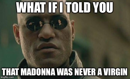 Matrix Morpheus Meme | WHAT IF I TOLD YOU; THAT MADONNA WAS NEVER A VIRGIN | image tagged in memes,matrix morpheus | made w/ Imgflip meme maker