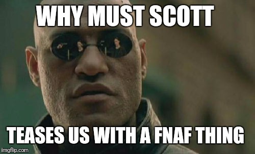 Matrix Morpheus Meme | WHY MUST SCOTT; TEASES US WITH A FNAF THING | image tagged in memes,matrix morpheus | made w/ Imgflip meme maker