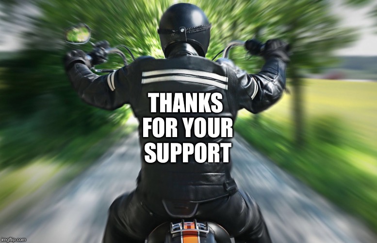 Motorcyclist | THANKS FOR YOUR SUPPORT | image tagged in motorcyclist | made w/ Imgflip meme maker