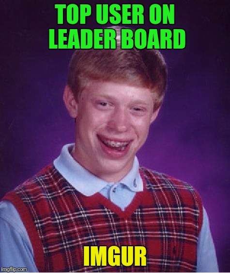 Bad Luck Brian Meme | TOP USER ON LEADER BOARD; IMGUR | image tagged in memes,bad luck brian | made w/ Imgflip meme maker