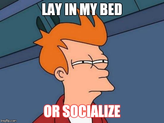 Futurama Fry Meme | LAY IN MY BED; OR SOCIALIZE | image tagged in memes,futurama fry | made w/ Imgflip meme maker