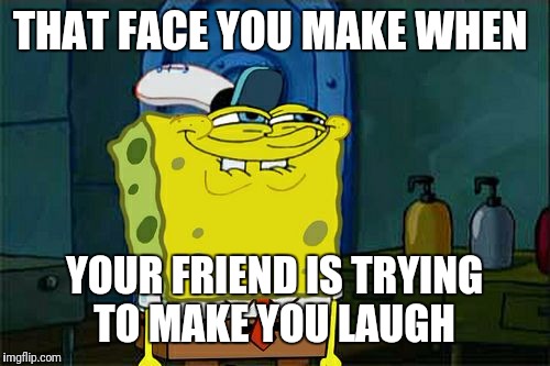 Don't You Squidward | THAT FACE YOU MAKE WHEN; YOUR FRIEND IS TRYING TO MAKE YOU LAUGH | image tagged in memes,dont you squidward | made w/ Imgflip meme maker