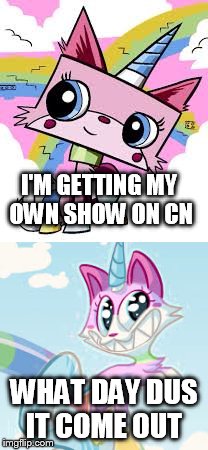 Service when dus it start | I'M GETTING MY OWN SHOW ON CN; WHAT DAY DUS IT COME OUT | image tagged in unikitty,funny meme | made w/ Imgflip meme maker