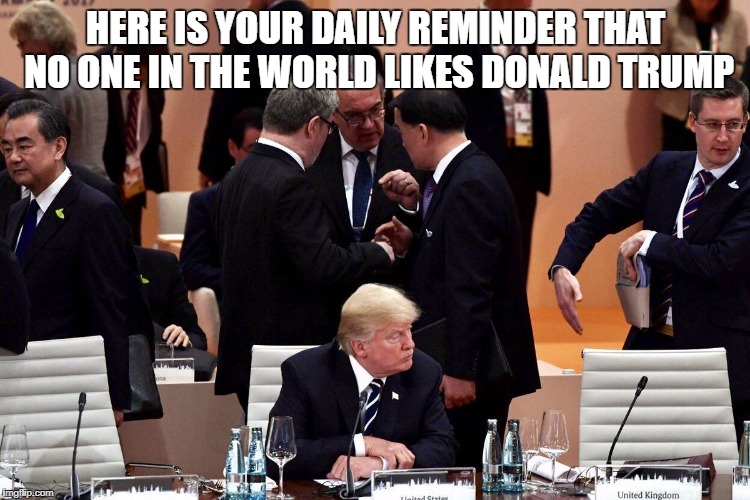HERE IS YOUR DAILY REMINDER THAT NO ONE IN THE WORLD LIKES DONALD TRUMP | image tagged in unloved trump | made w/ Imgflip meme maker