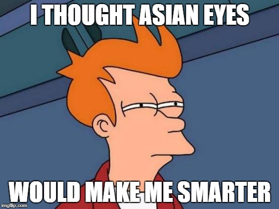 Futurama Fry Meme | I THOUGHT ASIAN EYES; WOULD MAKE ME SMARTER | image tagged in memes,futurama fry | made w/ Imgflip meme maker