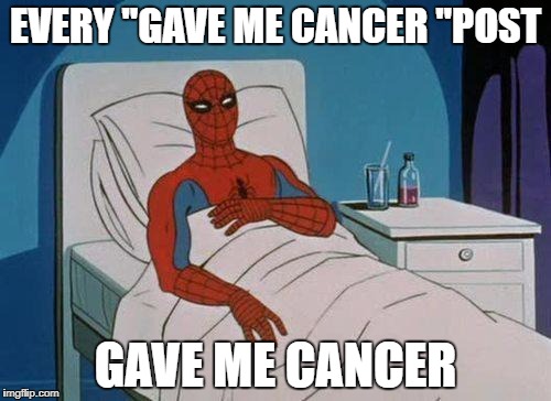 Spiderman Hospital Meme | EVERY "GAVE ME CANCER "POST; GAVE ME CANCER | image tagged in memes,spiderman hospital,spiderman | made w/ Imgflip meme maker