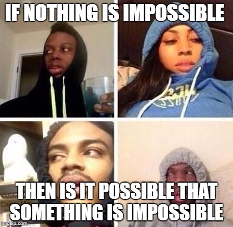 *Hits blunt | IF NOTHING IS IMPOSSIBLE; THEN IS IT POSSIBLE THAT SOMETHING IS IMPOSSIBLE | image tagged in hits blunt | made w/ Imgflip meme maker