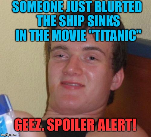 10 Guy | SOMEONE JUST BLURTED THE SHIP SINKS IN THE MOVIE "TITANIC"; GEEZ. SPOILER ALERT! | image tagged in memes,10 guy,10 guy bad pun,funny,titanic,leonardo dicaprio cheers | made w/ Imgflip meme maker