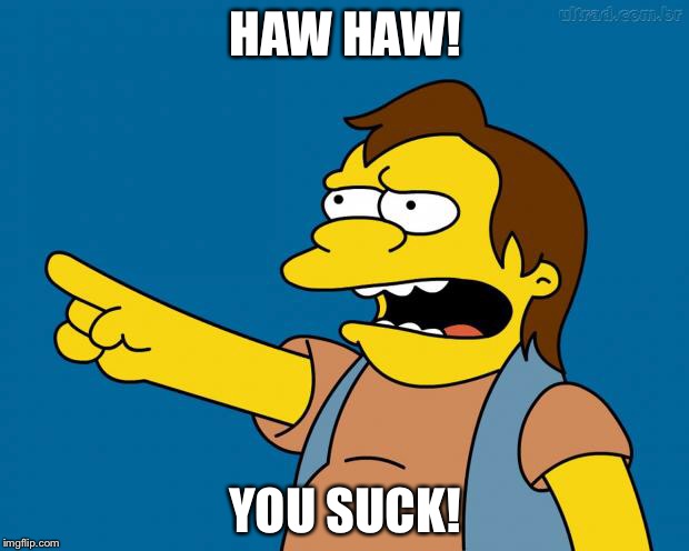 Nelson Muntz Haw Haw | HAW HAW! YOU SUCK! | image tagged in nelson retardado,ha ha,you suck,memes,funny memes,funny | made w/ Imgflip meme maker