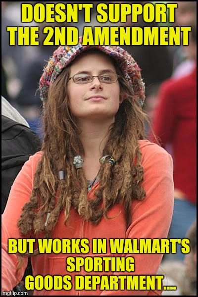 College Liberal | DOESN'T SUPPORT THE 2ND AMENDMENT; BUT WORKS IN WALMART'S SPORTING GOODS DEPARTMENT.... | image tagged in memes,college liberal | made w/ Imgflip meme maker