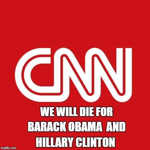 Cnn | WE WILL DIE FOR; BARACK OBAMA  AND; HILLARY CLINTON | image tagged in cnn | made w/ Imgflip meme maker