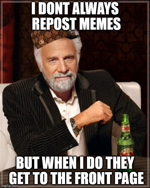 The Most Interesting Man In The World | I DONT ALWAYS REPOST MEMES; BUT WHEN I DO THEY GET TO THE FRONT PAGE | image tagged in memes,the most interesting man in the world,scumbag | made w/ Imgflip meme maker