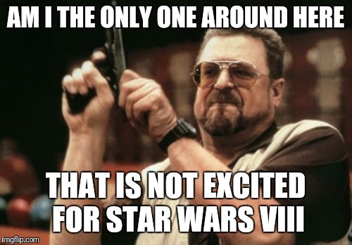 Am I The Only One Around Here Meme | AM I THE ONLY ONE AROUND HERE; THAT IS NOT EXCITED FOR STAR WARS VIII | image tagged in memes,am i the only one around here | made w/ Imgflip meme maker
