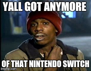 Y'all Got Any More Of That Meme | YALL GOT ANYMORE; OF THAT NINTENDO SWITCH | image tagged in memes,yall got any more of | made w/ Imgflip meme maker