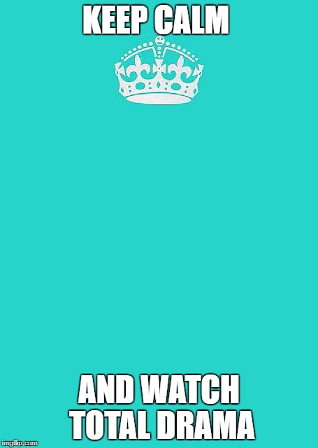 Keep Calm And (Watch Total Drama | KEEP CALM; AND WATCH TOTAL DRAMA | image tagged in memes,keep calm and carry on aqua,total drama | made w/ Imgflip meme maker