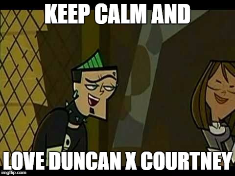 Keep Calm And Love (Duncney) | KEEP CALM AND; LOVE DUNCAN X COURTNEY | image tagged in total drama | made w/ Imgflip meme maker